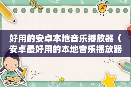 好用的安卓本地音乐播放器（安卓最好用的本地音乐播放器）