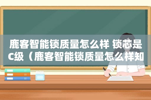 鹿客智能锁质量怎么样 锁芯是C级（鹿客智能锁质量怎么样知乎）