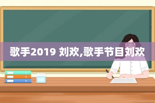 歌手2019 刘欢,歌手节目刘欢