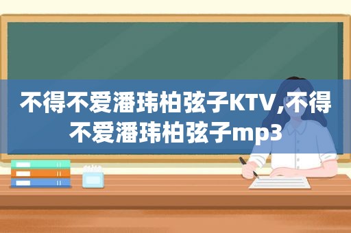 不得不爱潘玮柏弦子KTV,不得不爱潘玮柏弦子mp3