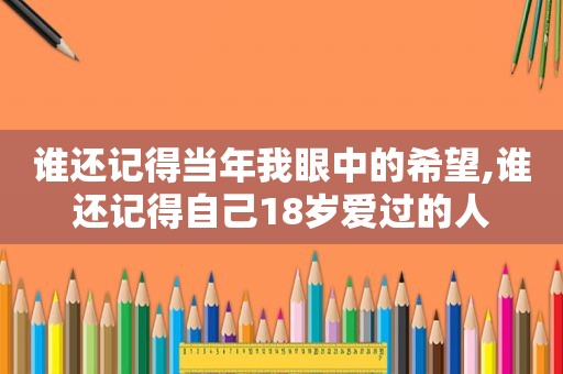 谁还记得当年我眼中的希望,谁还记得自己18岁爱过的人