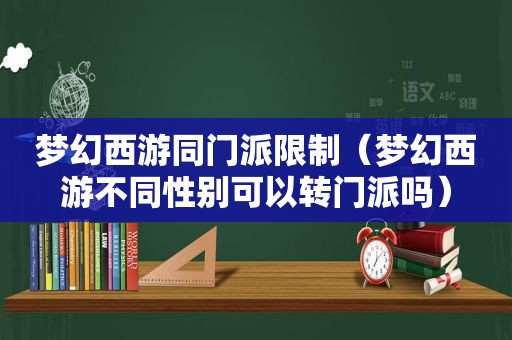 梦幻西游同门派限制（梦幻西游不同性别可以转门派吗）