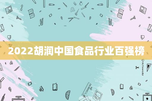 2022胡润中国食品行业百强榜