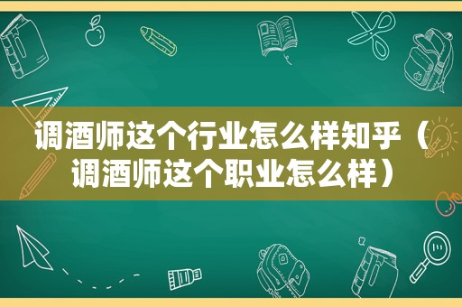 调酒师这个行业怎么样知乎（调酒师这个职业怎么样）