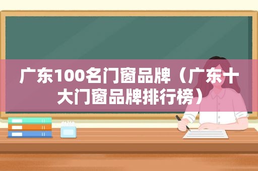 广东100名门窗品牌（广东十大门窗品牌排行榜）