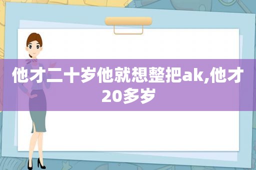 他才二十岁他就想整把ak,他才20多岁