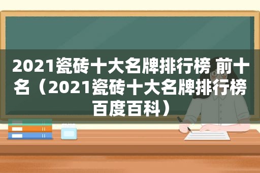 2021瓷砖十大名牌排行榜 前十名（2021瓷砖十大名牌排行榜百度百科）