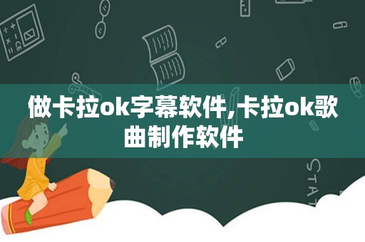 做卡拉ok字幕软件,卡拉ok歌曲制作软件