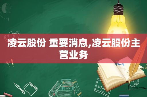 凌云股份 重要消息,凌云股份主营业务