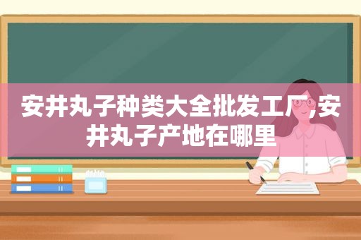 安井丸子种类大全批发工厂,安井丸子产地在哪里