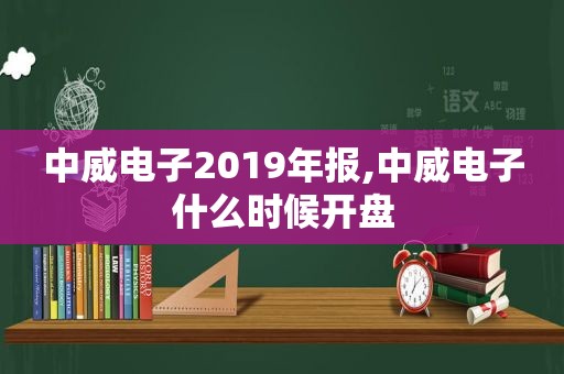 中威电子2019年报,中威电子什么时候开盘