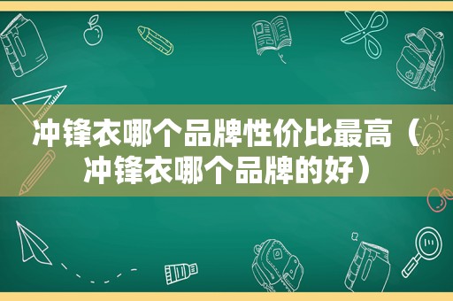 冲锋衣哪个品牌性价比最高（冲锋衣哪个品牌的好）