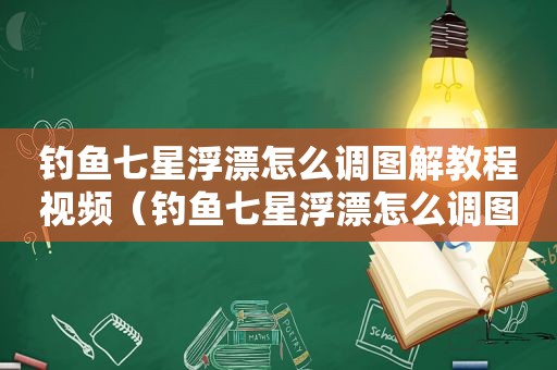 钓鱼七星浮漂怎么调图解教程视频（钓鱼七星浮漂怎么调图解教程图片）