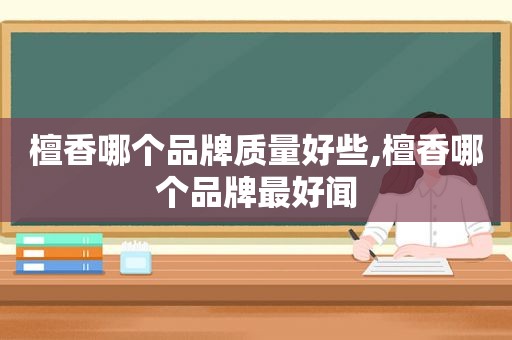 檀香哪个品牌质量好些,檀香哪个品牌最好闻