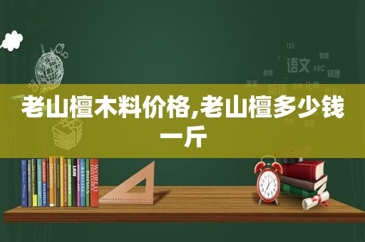 老山檀木料价格,老山檀多少钱一斤