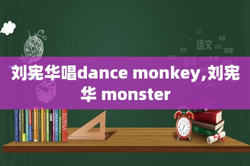 刘宪华唱dance monkey,刘宪华 monster