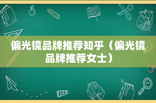 偏光镜品牌推荐知乎（偏光镜品牌推荐女士）