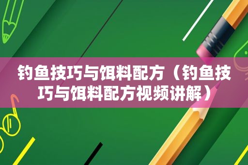 钓鱼技巧与饵料配方（钓鱼技巧与饵料配方视频讲解）