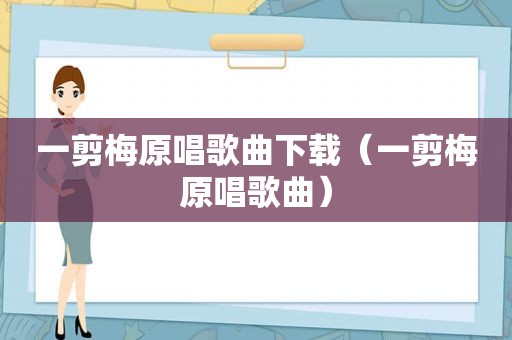 一剪梅原唱歌曲下载（一剪梅原唱歌曲）