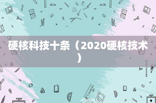 硬核科技十条（2020硬核技术）