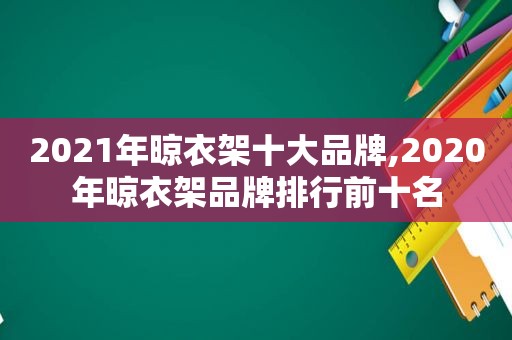 2021年晾衣架十大品牌,2020年晾衣架品牌排行前十名