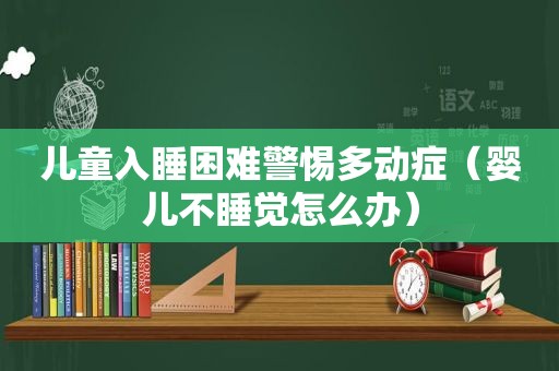 儿童入睡困难警惕多动症（婴儿不睡觉怎么办）