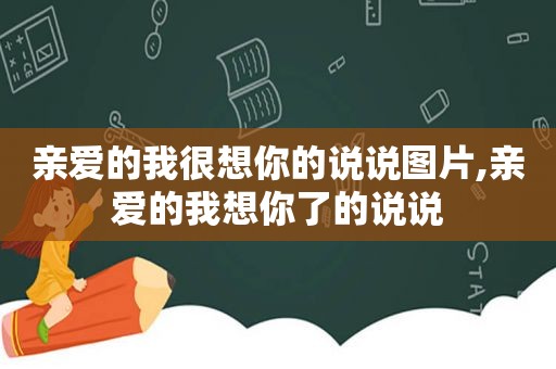 亲爱的我很想你的说说图片,亲爱的我想你了的说说