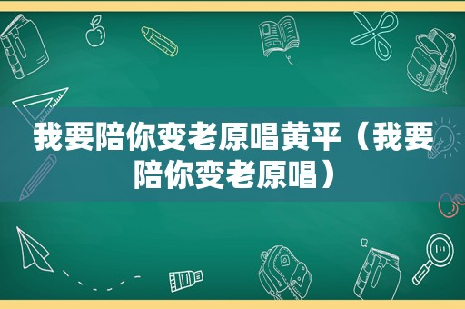 我要陪你变老原唱黄平（我要陪你变老原唱）