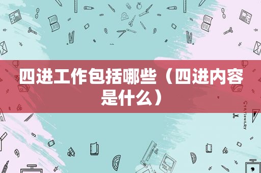 四进工作包括哪些（四进内容是什么）