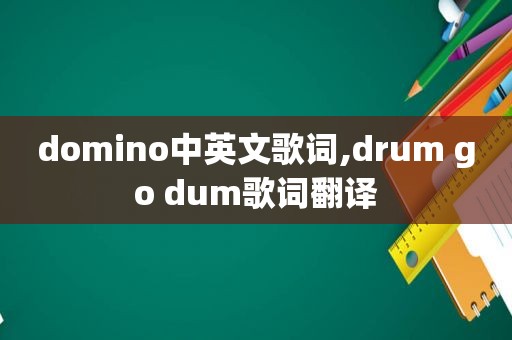 domino中英文歌词,drum go dum歌词翻译