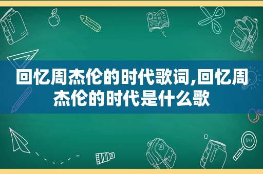 回忆周杰伦的时代歌词,回忆周杰伦的时代是什么歌