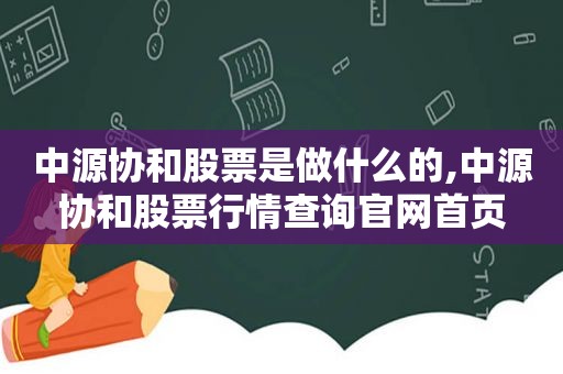 中源协和股票是做什么的,中源协和股票行情查询官网首页