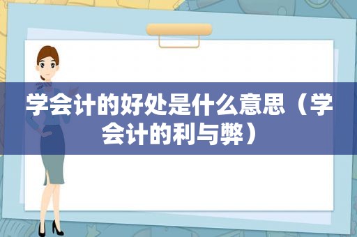 学会计的好处是什么意思（学会计的利与弊）