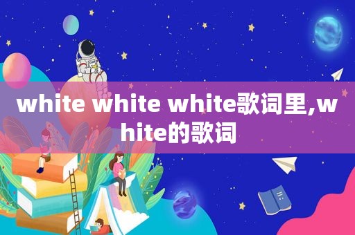 white white white歌词里,white的歌词