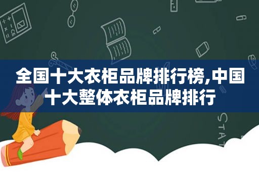 全国十大衣柜品牌排行榜,中国十大整体衣柜品牌排行