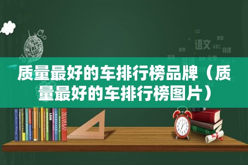 质量最好的车排行榜品牌（质量最好的车排行榜图片）