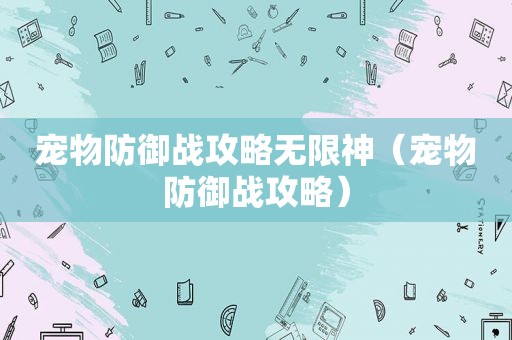 宠物防御战攻略无限神（宠物防御战攻略）