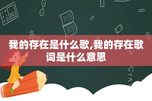 我的存在是什么歌,我的存在歌词是什么意思