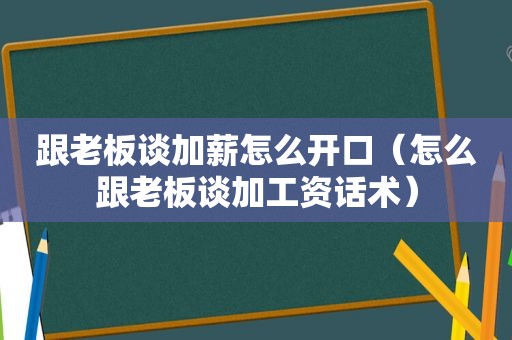 跟老板谈加薪怎么开口（怎么跟老板谈加工资话术）