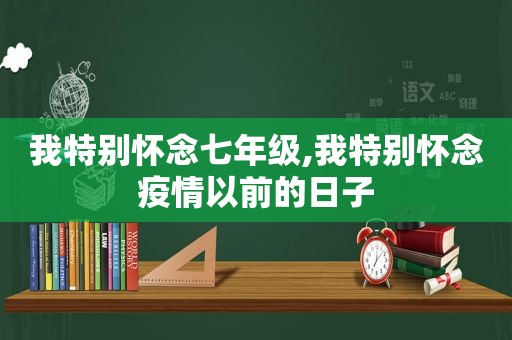 我特别怀念七年级,我特别怀念疫情以前的日子