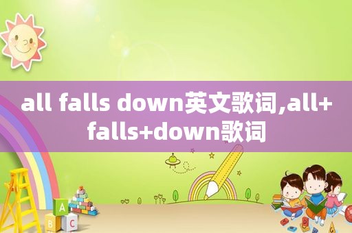 all falls down英文歌词,all+falls+down歌词