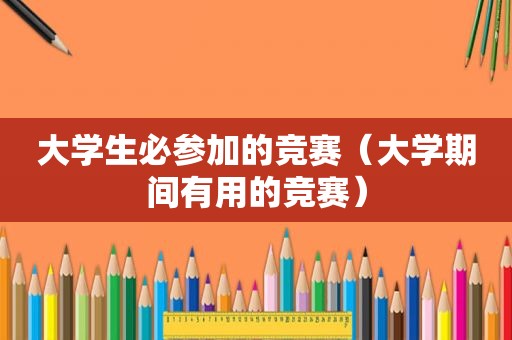 大学生必参加的竞赛（大学期间有用的竞赛）