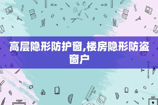 高层隐形防护窗,楼房隐形防盗窗户