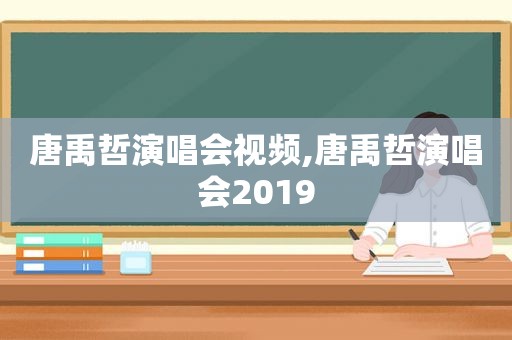 唐禹哲演唱会视频,唐禹哲演唱会2019