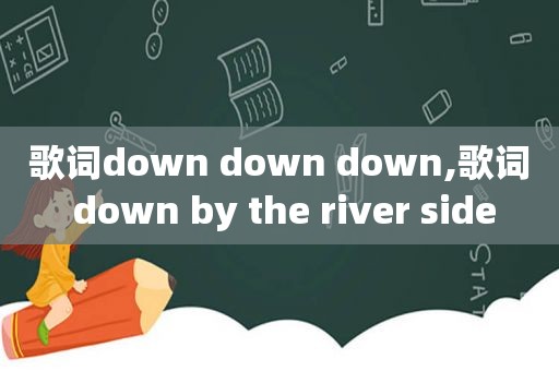 歌词down down down,歌词 down by the river side