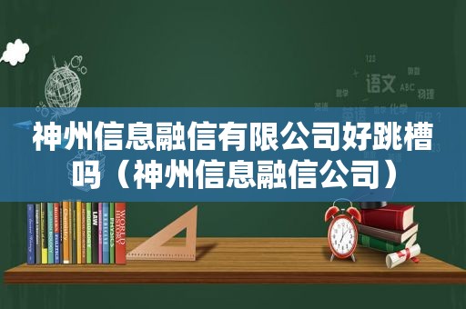 神州信息融信有限公司好跳槽吗（神州信息融信公司）