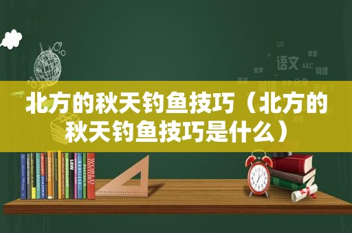 北方的秋天钓鱼技巧（北方的秋天钓鱼技巧是什么）