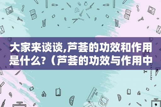 大家来谈谈,芦荟的功效和作用是什么?（芦荟的功效与作用中用法禁忌应网）