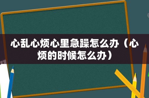 心乱心烦心里急躁怎么办（心烦的时候怎么办）