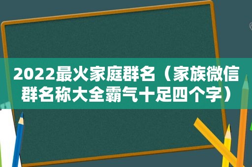 2022最火家庭群名（家族微信群名称大全霸气十足四个字）